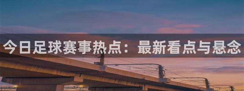 今日足球赛事热点：最新看点与悬念